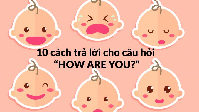 10 cách trả lời câu hỏi "How are you?"